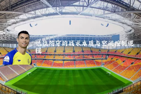 低位防守的战术本质与空间控制逻辑
