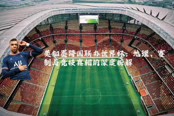 美加墨跨国联办世界杯：地理、赛制与竞技真相的深度拆解
