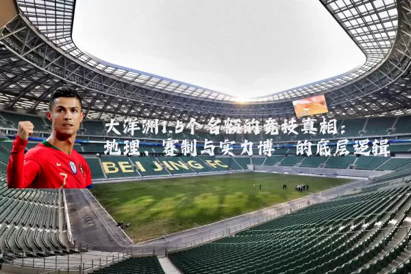 大洋洲1.5个名额的竞技真相:地理、赛制与实力博弈的底层逻辑