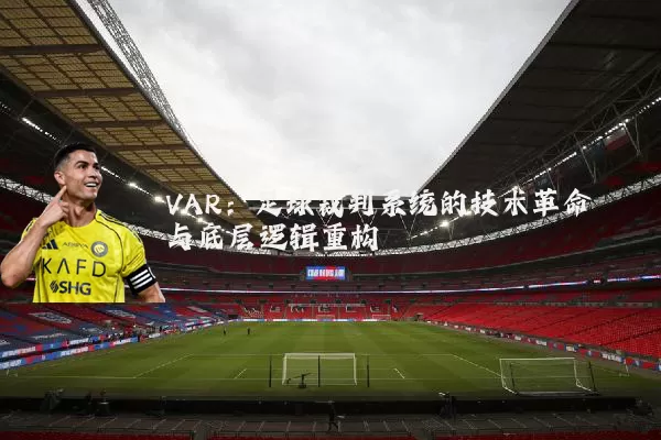 VAR：足球裁判系统的技术革命与底层逻辑重构
