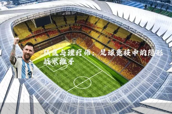 队医与理疗师：足球竞技中的隐形战术推手
