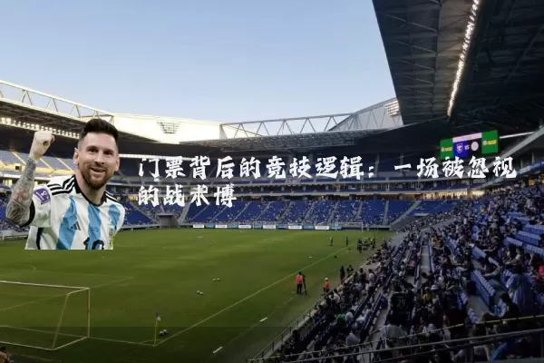 门票背后的竞技逻辑:一场被忽视的战术博弈