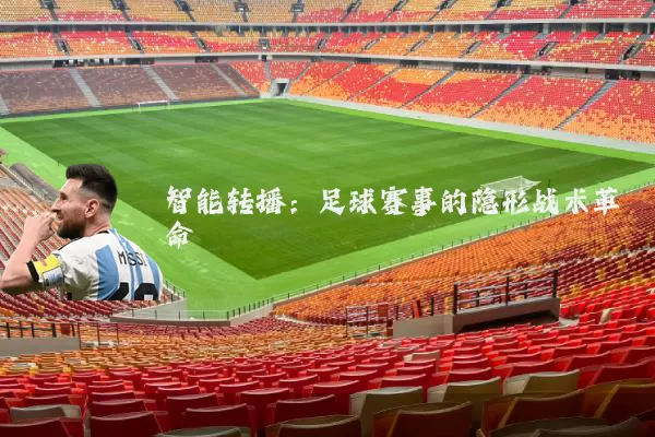 智能转播:足球赛事的隐形战术革命