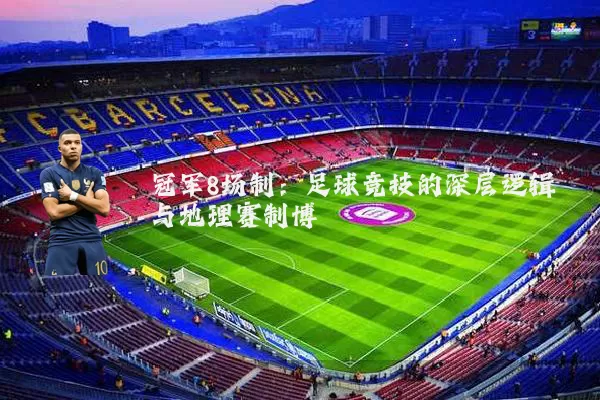冠军8场制：足球竞技的深层逻辑与地理赛制博弈