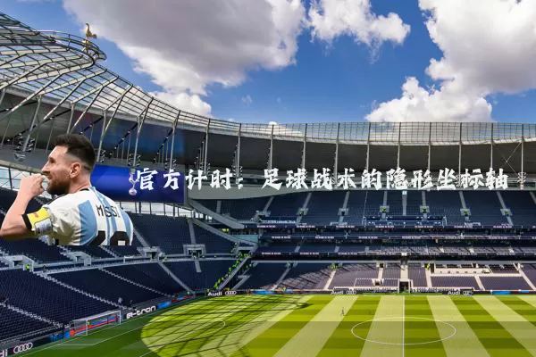 官方计时:足球战术的隐形坐标轴