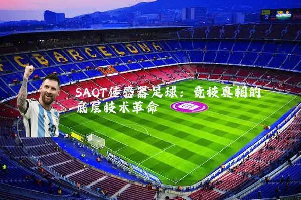 SAOT传感器足球:竞技真相的底层技术革命
